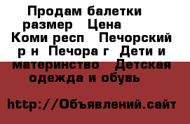 Продам балетки 23 размер › Цена ­ 150 - Коми респ., Печорский р-н, Печора г. Дети и материнство » Детская одежда и обувь   